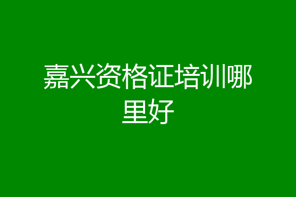 嘉兴资格证培训哪里好