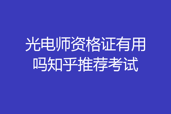 光电师资格证有用吗知乎推荐考试