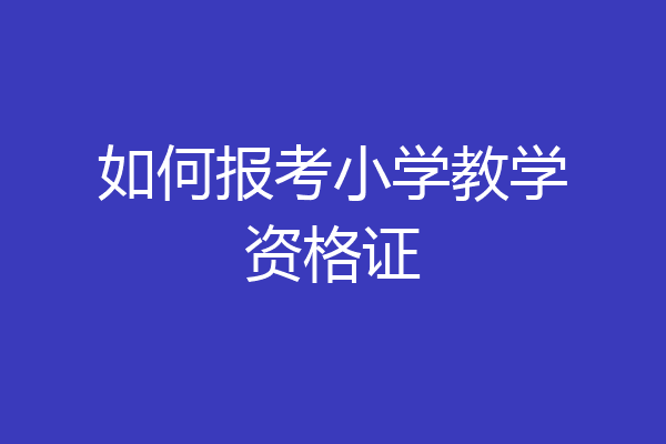 如何报考小学教学资格证