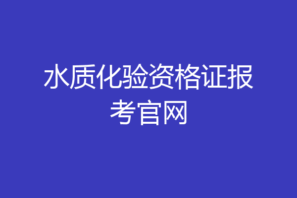 水质化验资格证报考官网