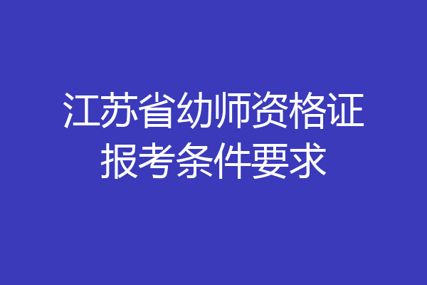 江苏省幼师资格证报考条件要求