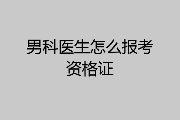 男科医生怎么报考资格证