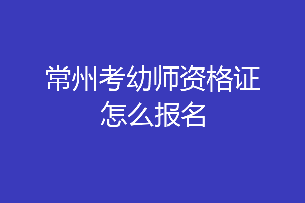 常州考幼师资格证怎么报名