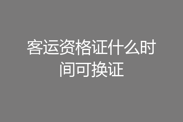 客运资格证什么时间可换证