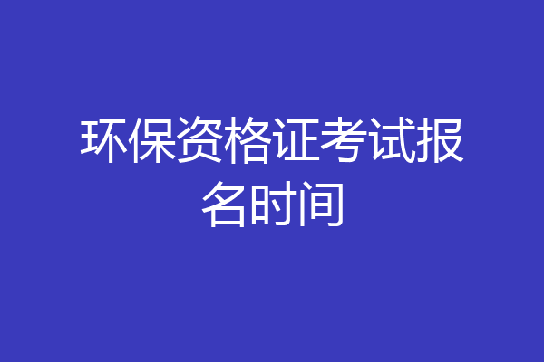 环保资格证考试报名时间