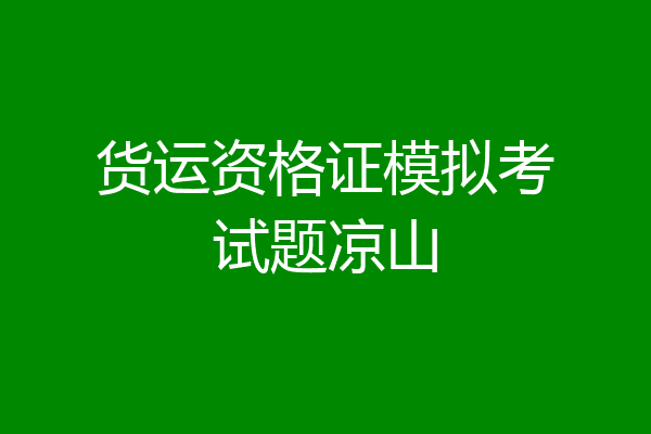 货运资格证模拟考试题凉山