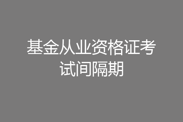 基金从业资格证考试间隔期