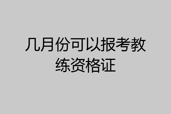 几月份可以报考教练资格证