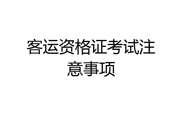 客运资格证考试注意事项