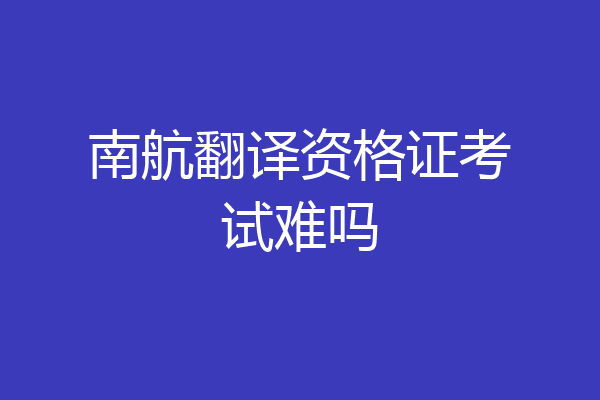 南航翻译资格证考试难吗