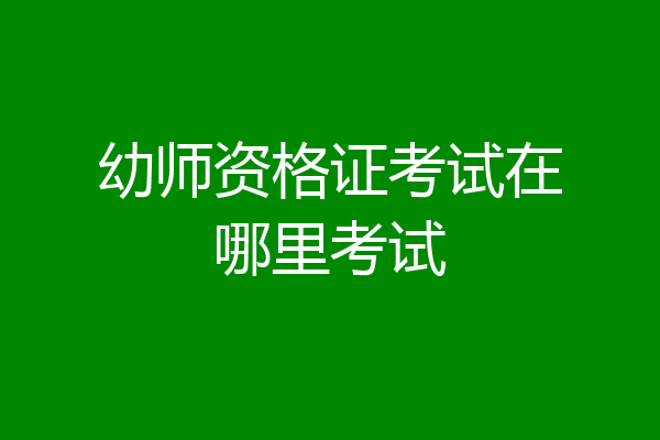幼师资格证考试在哪里考试