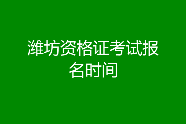 潍坊资格证考试报名时间