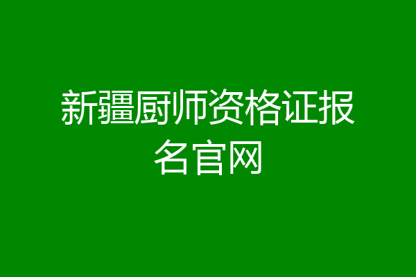 新疆厨师资格证报名官网