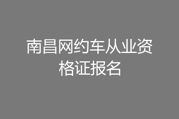 南昌网约车从业资格证报名