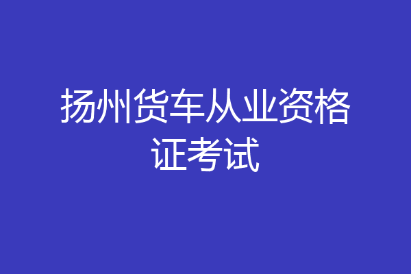 扬州货车从业资格证考试
