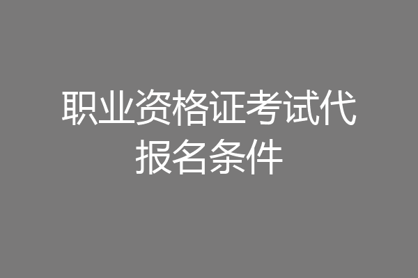 职业资格证考试代报名条件