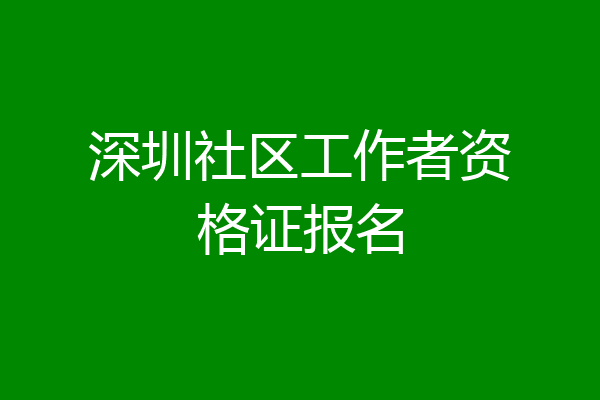 深圳社区工作者资格证报名