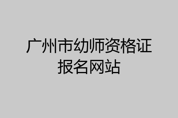 广州市幼师资格证报名网站