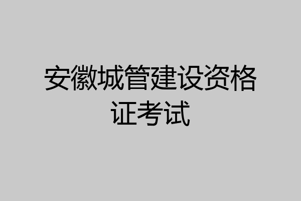 安徽城管建设资格证考试