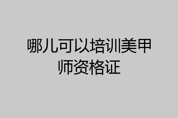 哪儿可以培训美甲师资格证