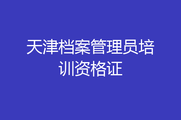 天津档案管理员培训资格证