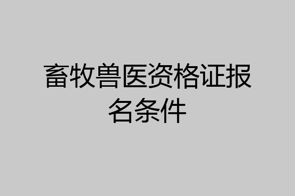 畜牧兽医资格证报名条件