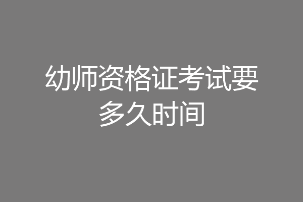 幼师资格证考试要多久时间