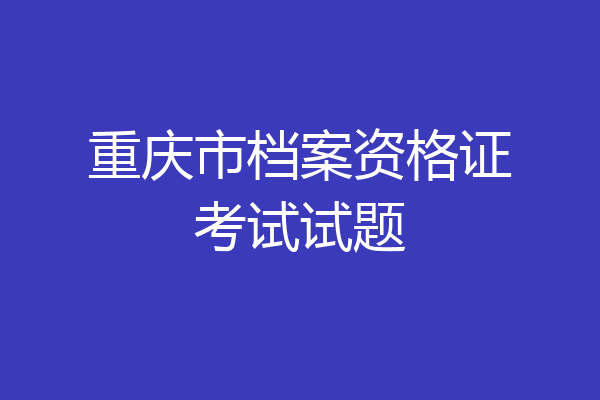 重庆市档案资格证考试试题