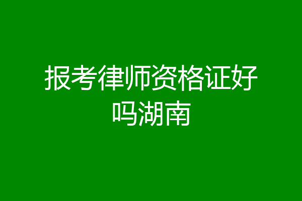 报考律师资格证好吗湖南