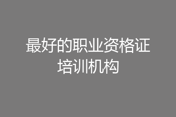 最好的职业资格证培训机构