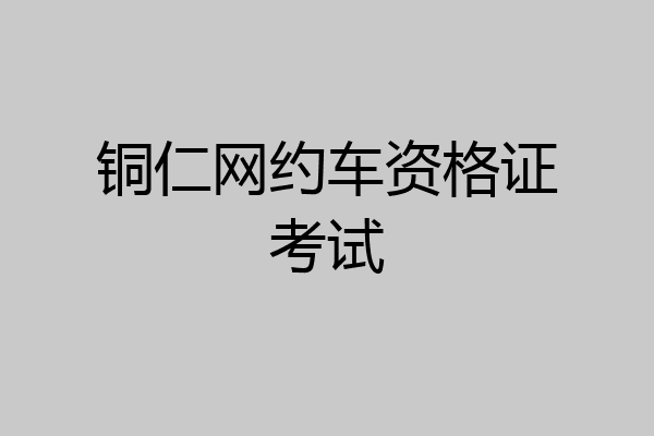 铜仁网约车资格证考试