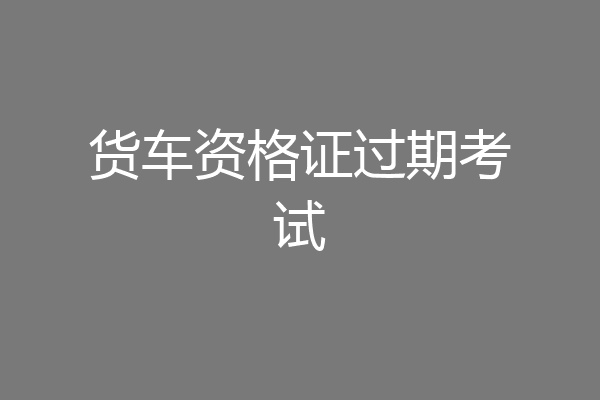 货车资格证过期考试