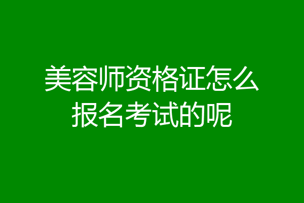 美容师资格证怎么报名考试的呢