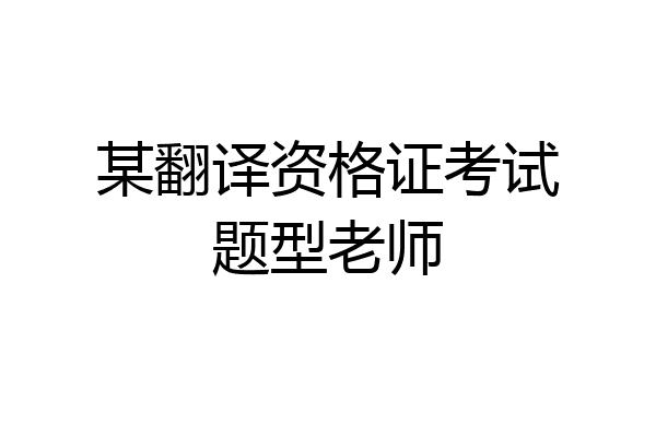 某翻译资格证考试题型老师