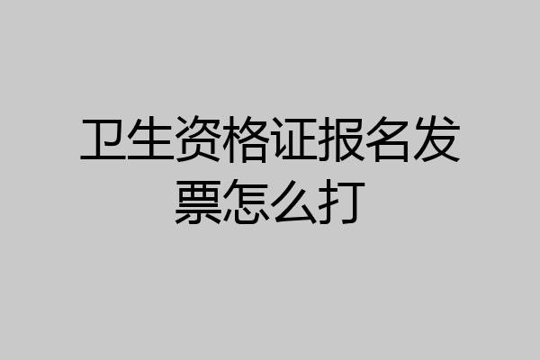 卫生资格证报名发票怎么打