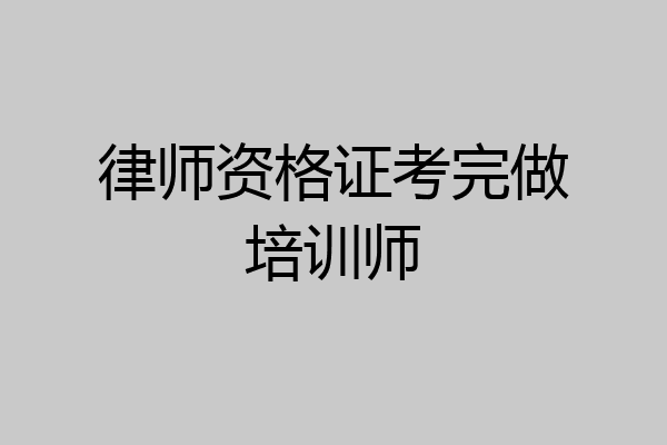 律师资格证考完做培训师