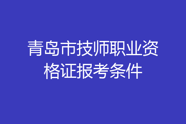 青岛市技师职业资格证报考条件