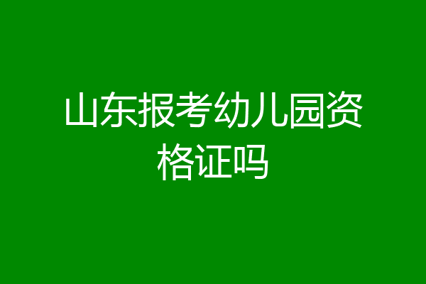 山东报考幼儿园资格证吗