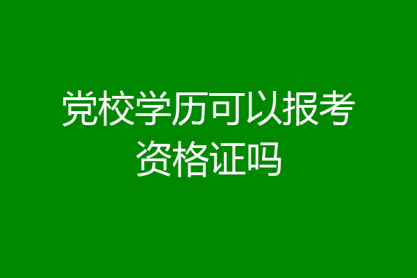党校学历可以报考资格证吗