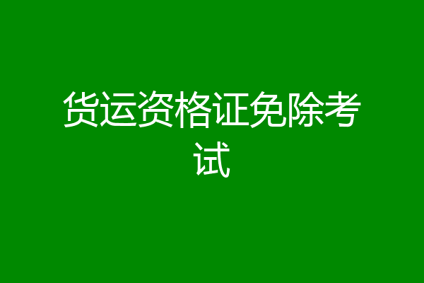 货运资格证免除考试
