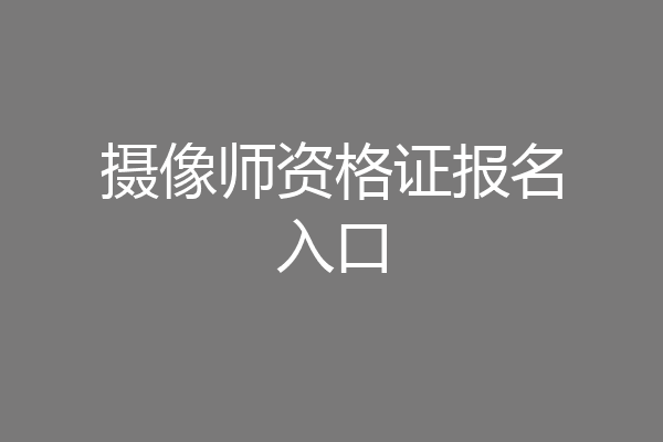 摄像师资格证报名入口