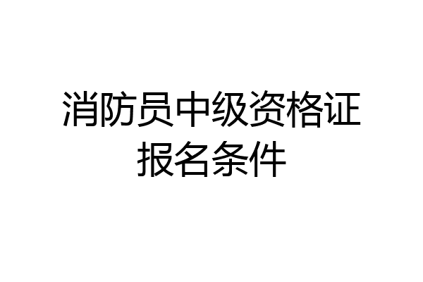 消防员中级资格证报名条件