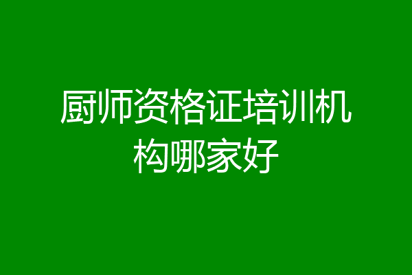 厨师资格证培训机构哪家好