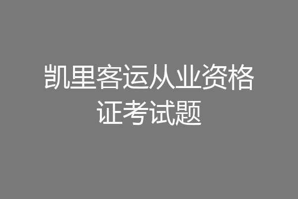 凯里客运从业资格证考试题