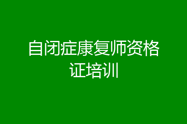 自闭症康复师资格证培训