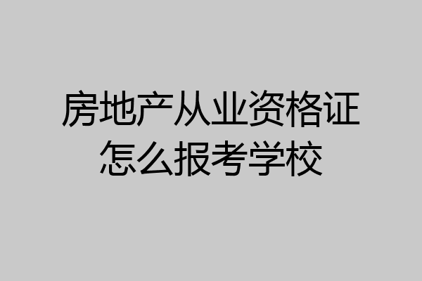 房地产从业资格证怎么报考学校