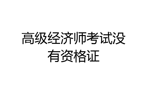 高级经济师考试没有资格证