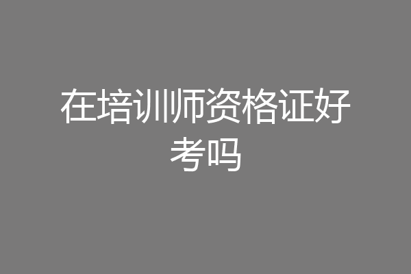 在培训师资格证好考吗