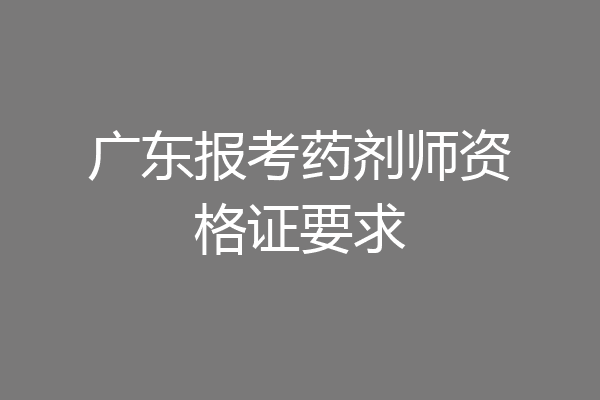 广东报考药剂师资格证要求