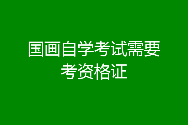 国画自学考试需要考资格证